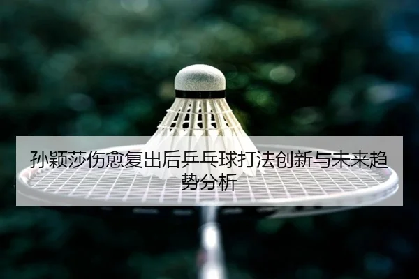 sun-ying-sha-shang-yu-fu-chu-hou-ping-pang-qiu-da-fa-chuang-xin-yu-wei-lai-qu-shi-fen-xi-2-670.jpg