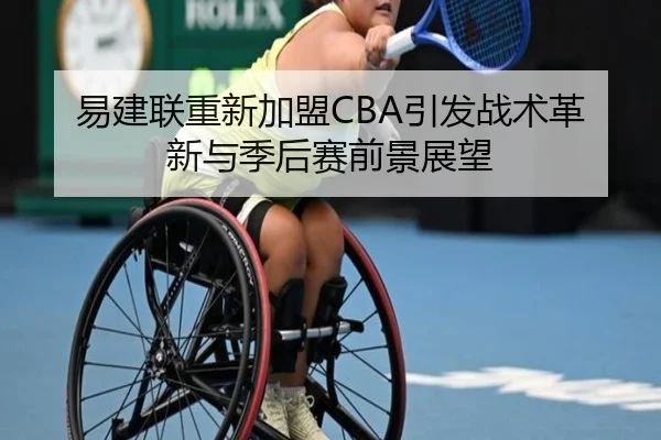 易建联重新加盟CBA引发战术革新与季后赛前景展望