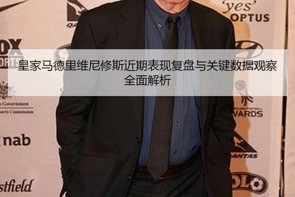 皇家马德里维尼修斯近期表现复盘与关键数据观察全面解析