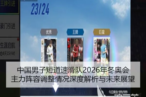 中国男子短道速滑队2026年冬奥会主力阵容调整情况深度解析与未来展望